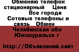 Обменяю телефон стационарный. › Цена ­ 1 500 - Все города Сотовые телефоны и связь » Обмен   . Челябинская обл.,Южноуральск г.